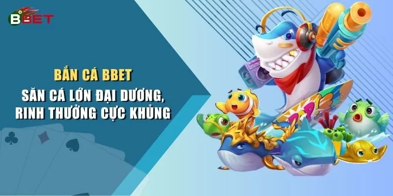 Bắn Cá BBET - Săn Cá Lớn Đại Dương, Rinh Thưởng Cực Khủng