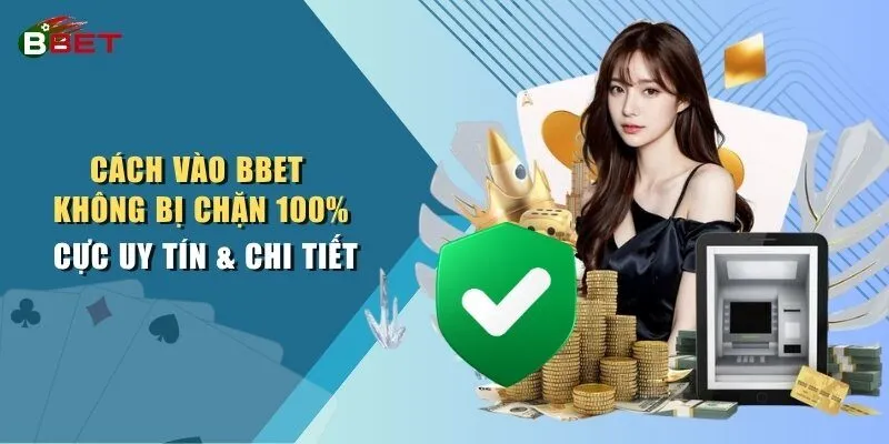 Cách Vào BBET Không Bị Chặn 100% Cực Uy Tín & Chi Tiết