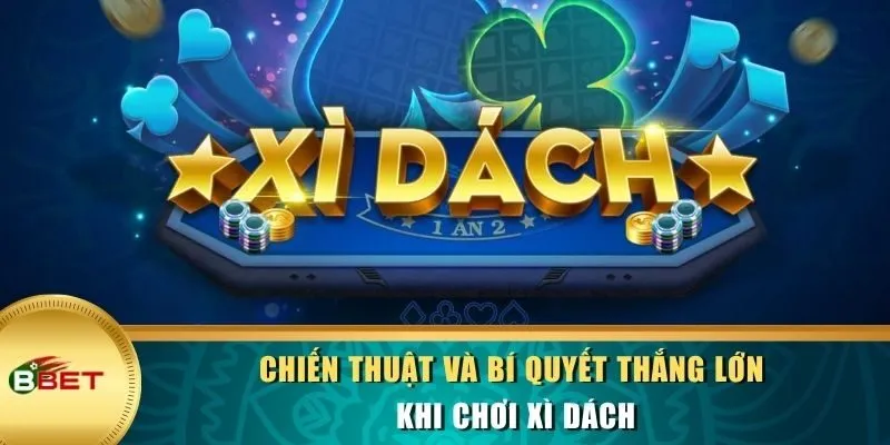 Chiến thuật và bí quyết thắng lớn khi chơi Xì Dách