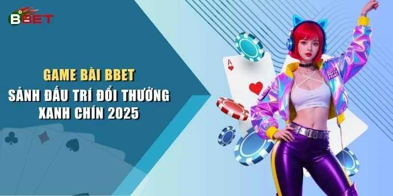 Game Bài BBET - Sảnh Đấu Trí Đổi Thưởng Xanh Chín 2025