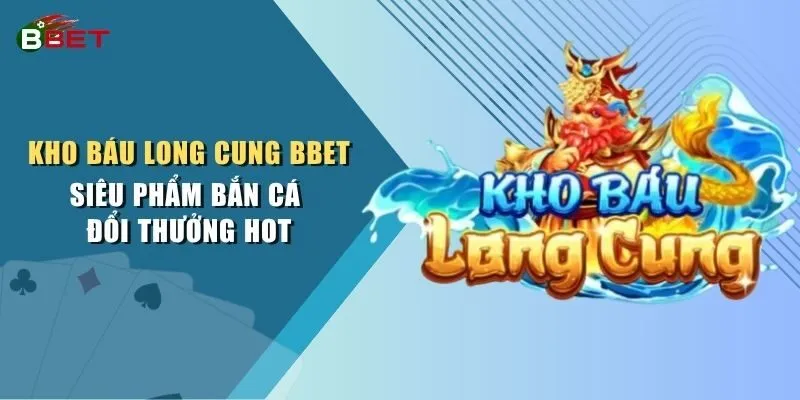 Kho Báu Long Cung BBET - Siêu Phẩm Bắn Cá Đổi Thưởng Hot